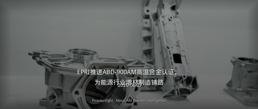 EPRI推进ABD-900AM高温合金认证，为能源行业增材制造铺路