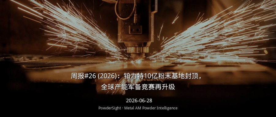 周报#26 (2026)：铂力特10亿粉末基地封顶，全球产能军备竞赛再升级