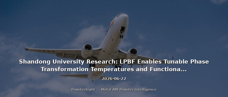 Shandong University Research: LPBF Enables Tunable Phase Transformation Temperatures and Functional Properties of NiTi Shape Memory Alloys