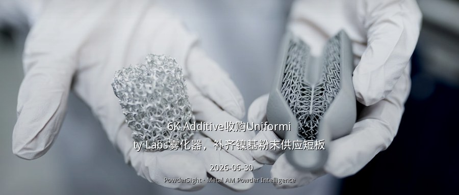 6K Additive收购Uniformity Labs雾化器，补齐镍基粉末供应短板