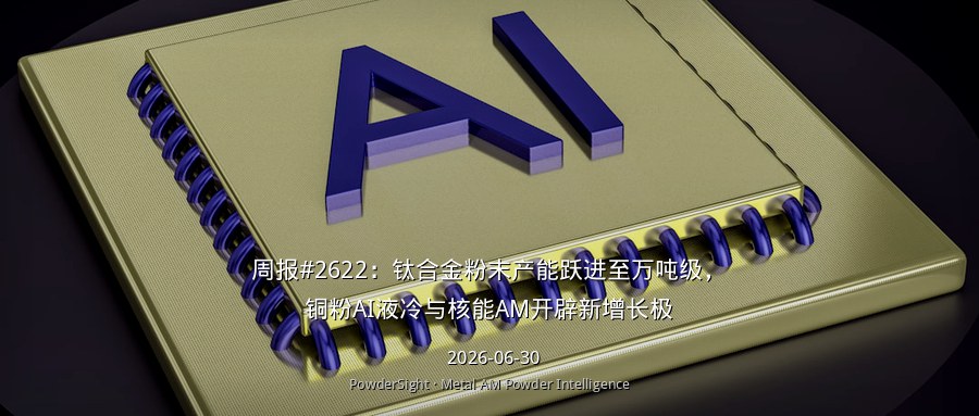 周报#2622：钛合金粉末产能跃进至万吨级，铜粉AI液冷与核能AM开辟新增长极