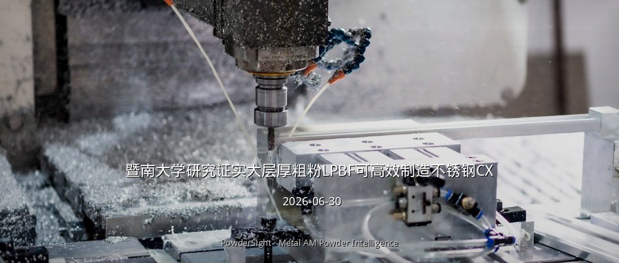 暨南大学研究证实大层厚粗粉LPBF可高效制造不锈钢CX