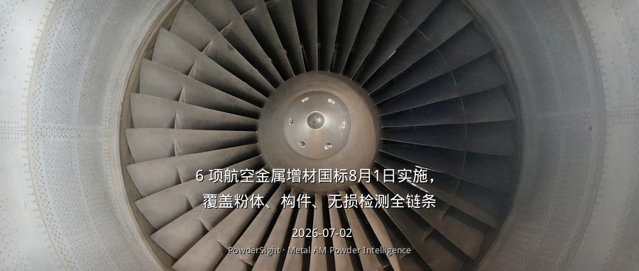 6 项航空金属增材国标8月1日实施，覆盖粉体、构件、检测、资质全链条