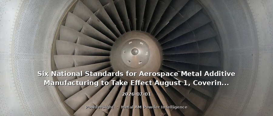 Six National Standards for Aerospace Metal Additive Manufacturing to Take Effect August 1, Covering Full Chain from Powders to Parts, Testing, and Personnel Qualification