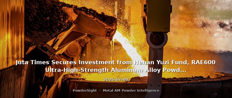 Juta Times Secures Investment from Henan Yuzi Fund, RAE600 Ultra-High-Strength Aluminum Alloy Powder Now Fully Commercialized