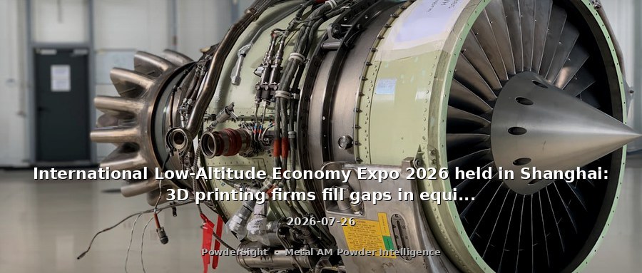 International Low-Altitude Economy Expo 2026 held in Shanghai: 3D printing firms fill gaps in equipment manufacturing materials