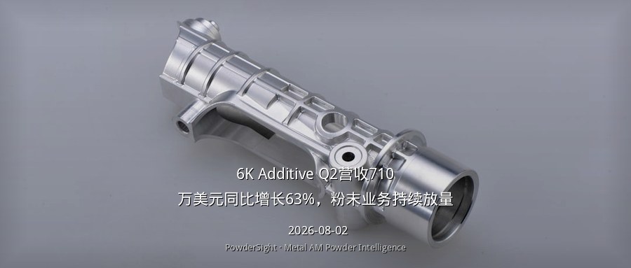 6K Additive Q2营收710万美元同比增长63%，粉末业务持续放量