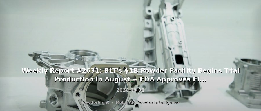 Weekly Report #2631: BLT's $1B Powder Facility Begins Trial Production in August + FDA Approves First In-Hospital 3D-Printed Implants; MIIT Launches National Campaign to Advance Additive Manufacturing R&D