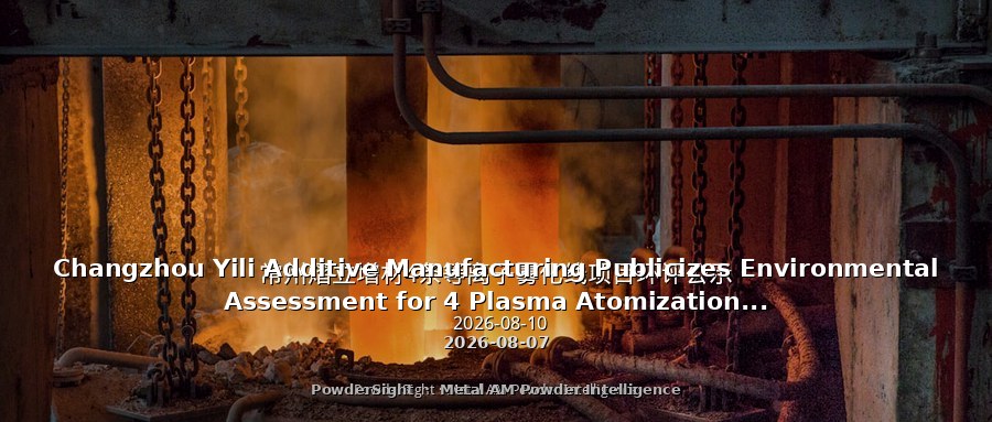 Changzhou Yili Additive Manufacturing Publicizes Environmental Assessment for 4 Plasma Atomization Lines