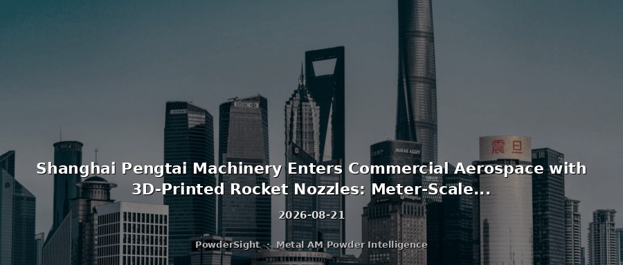Shanghai Pengtai Machinery Enters Commercial Aerospace with 3D-Printed Rocket Nozzles: Meter-Scale Additive Manufacturing and Joint Pilot Base with SIT
