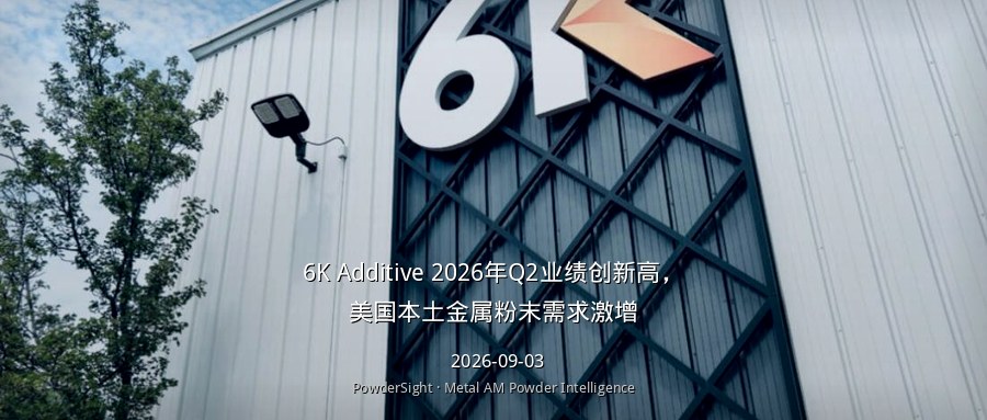 6K Additive 2026年Q2业绩创新高，美国本土金属粉末需求激增