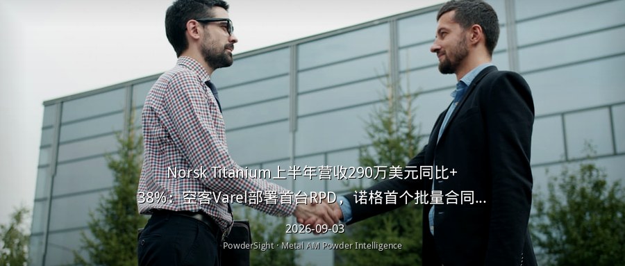 Norsk Titanium上半年营收290万美元同比+38%：空客Varel部署首台RPD，诺格首个批量合同落地