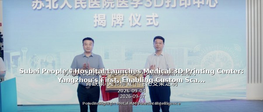 Subei People's Hospital Launches Medical 3D Printing Center: Yangzhou's First, Enabling Custom Scaffolds for Bone Defects and Joint Repair