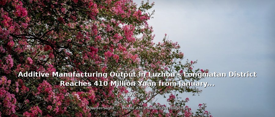 Additive Manufacturing Output in Luzhou's Longmatan District Reaches 410 Million Yuan from January to May