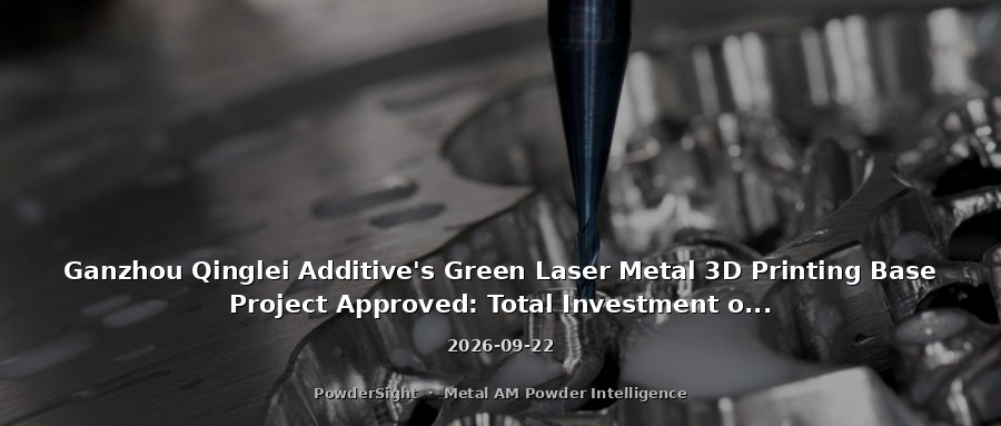 Ganzhou Qinglei Additive's Green Laser Metal 3D Printing Base Project Approved: Total Investment of 260 Million Yuan, Annual Output Value Target Exceeds 100 Million Yuan