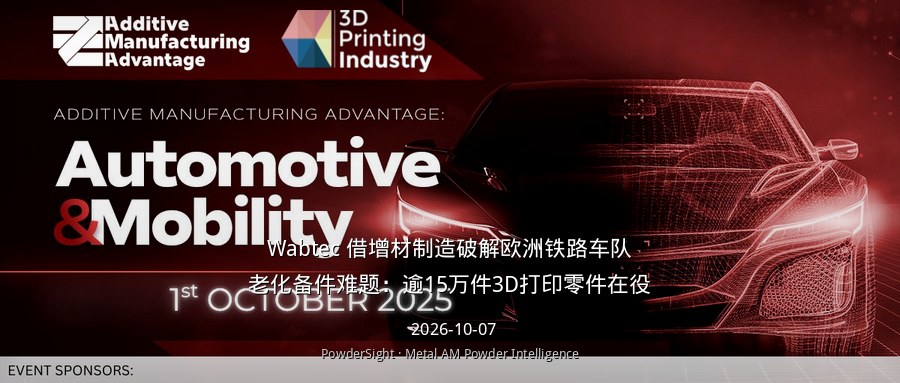 Wabtec 借增材制造破解欧洲铁路车队老化备件难题：逾15万件3D打印零件在役