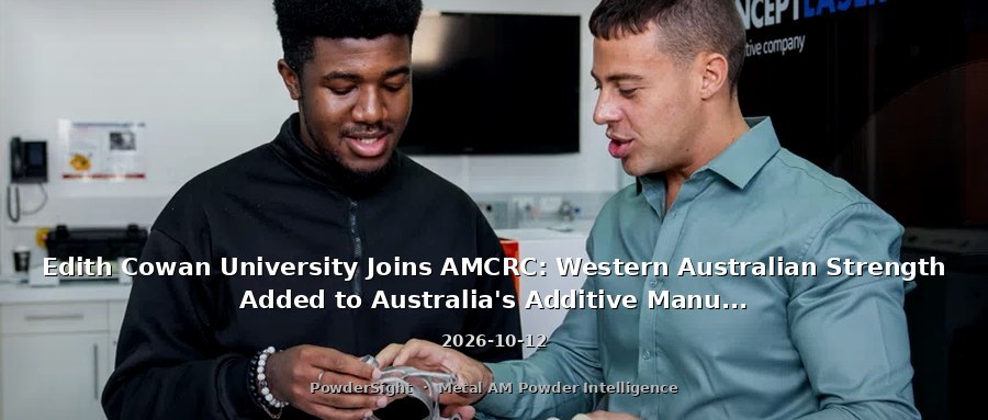 Edith Cowan University Joins AMCRC: Western Australian Strength Added to Australia's Additive Manufacturing Research Network