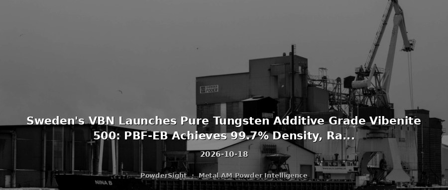 Sweden's VBN Launches Pure Tungsten Additive Grade Vibenite 500: PBF-EB Achieves 99.7% Density, Radiation Shielding +15%